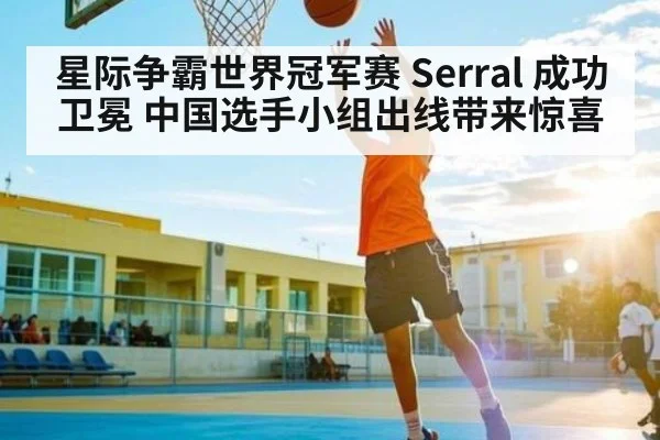 星际争霸世界冠军赛 Serral 成功卫冕 中国选手小组出线带来惊喜